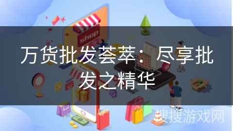 万货批发荟萃：尽享批发之精华