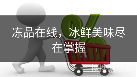 冻品在线，冰鲜美味尽在掌握