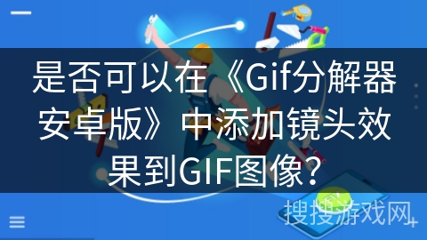 是否可以在《Gif分解器安卓版》中添加镜头效果到GIF图像？