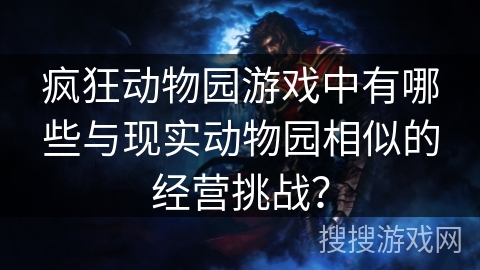 疯狂动物园游戏中有哪些与现实动物园相似的经营挑战？