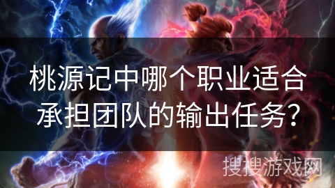 桃源记中哪个职业适合承担团队的输出任务？
