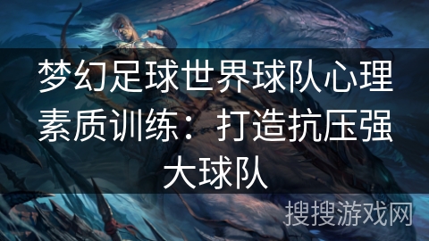 梦幻足球世界球队心理素质训练：打造抗压强大球队