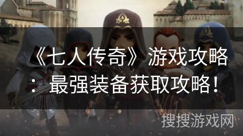 《七人传奇》游戏攻略：最强装备获取攻略！