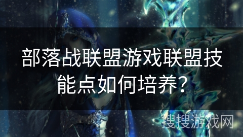 部落战联盟游戏联盟技能点如何培养？