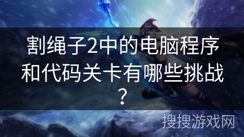割绳子2中的电脑程序和代码关卡有哪些挑战？