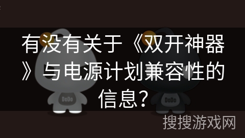 有没有关于《双开神器》与电源计划兼容性的信息？