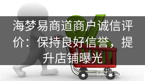 海梦易商道商户诚信评价：保持良好信誉，提升店铺曝光