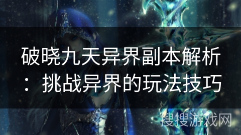 破晓九天异界副本解析：挑战异界的玩法技巧