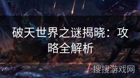 破天世界之谜揭晓：攻略全解析
