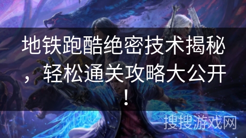 地铁跑酷绝密技术揭秘，轻松通关攻略大公开！