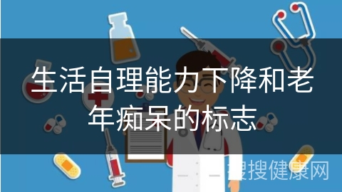 生活自理能力下降和老年痴呆的标志