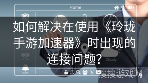 如何解决在使用《玲珑手游加速器》时出现的连接问题？