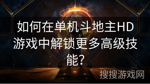 如何在单机斗地主HD游戏中解锁更多高级技能？