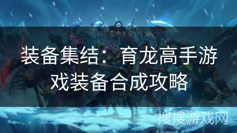 装备集结：育龙高手游戏装备合成攻略