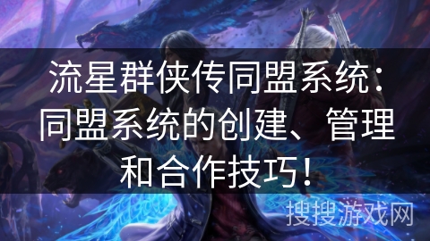 流星群侠传同盟系统：同盟系统的创建、管理和合作技巧！