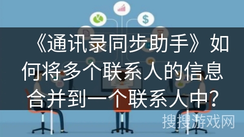 《通讯录同步助手》如何将多个联系人的信息合并到一个联系人中？
