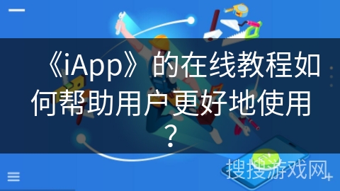 《iApp》的在线教程如何帮助用户更好地使用？