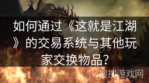 如何通过《这就是江湖》的交易系统与其他玩家交换物品？