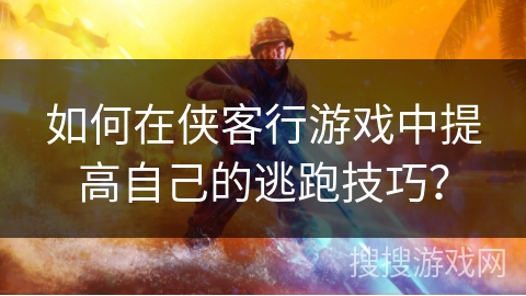 如何在侠客行游戏中提高自己的逃跑技巧？