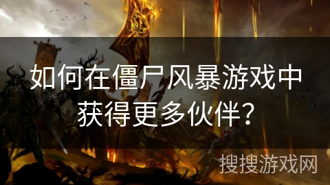 如何在僵尸风暴游戏中获得更多伙伴？