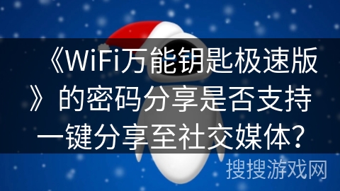 《WiFi万能钥匙极速版》的密码分享是否支持一键分享至社交媒体？