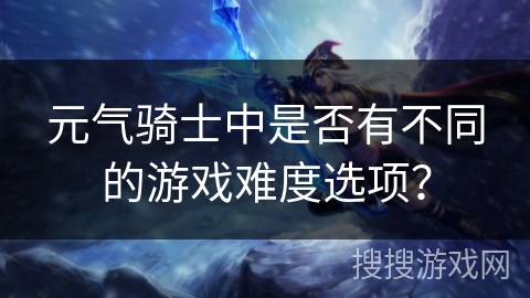 元气骑士中是否有不同的游戏难度选项？
