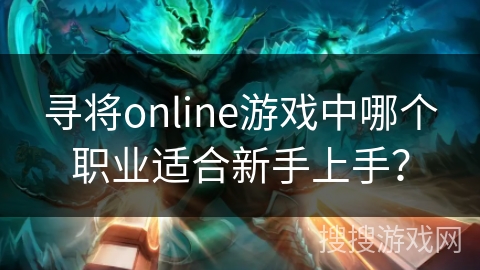 寻将online游戏中哪个职业适合新手上手？