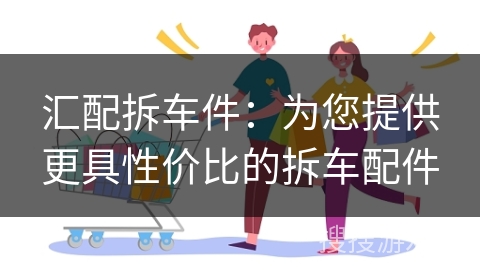 汇配拆车件：为您提供更具性价比的拆车配件