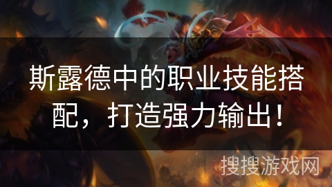 斯露德中的职业技能搭配，打造强力输出！
