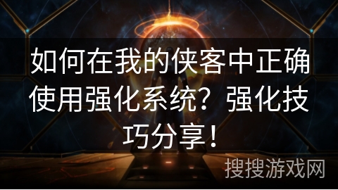 如何在我的侠客中正确使用强化系统？强化技巧分享！