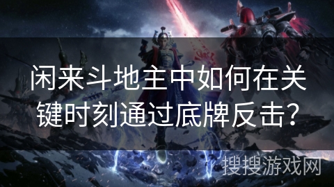 闲来斗地主中如何在关键时刻通过底牌反击？