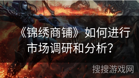 《锦绣商铺》如何进行市场调研和分析？