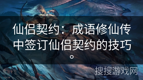 仙侣契约：成语修仙传中签订仙侣契约的技巧。