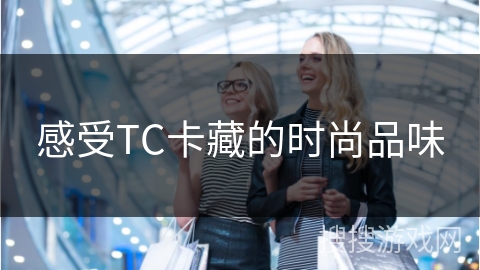 感受TC卡藏的时尚品味