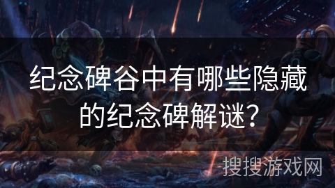 纪念碑谷中有哪些隐藏的纪念碑解谜？