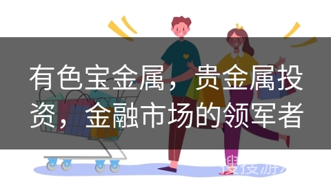 有色宝金属，贵金属投资，金融市场的领军者