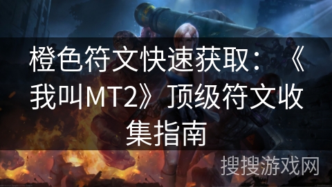 橙色符文快速获取：《我叫MT2》顶级符文收集指南