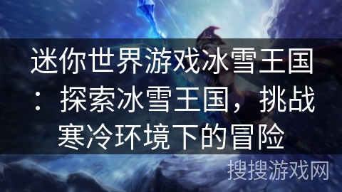 迷你世界游戏冰雪王国：探索冰雪王国，挑战寒冷环境下的冒险