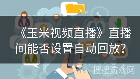 《玉米视频直播》直播间能否设置自动回放？