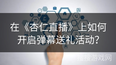 在《杏仁直播》上如何开启弹幕送礼活动？