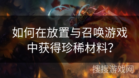 如何在放置与召唤游戏中获得珍稀材料？