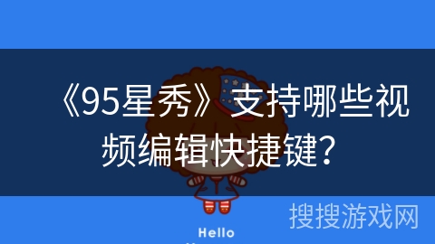 《95星秀》支持哪些视频编辑快捷键？