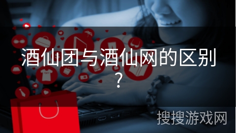 酒仙团与酒仙网的区别?
