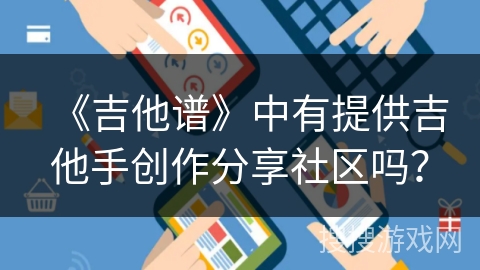《吉他谱》中有提供吉他手创作分享社区吗？