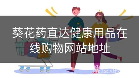 葵花药直达健康用品在线购物网站地址