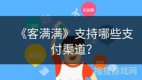 《客满满》支持哪些支付渠道？