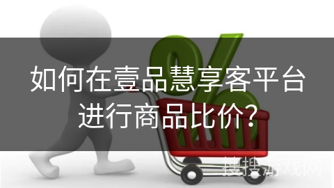 如何在壹品慧享客平台进行商品比价？