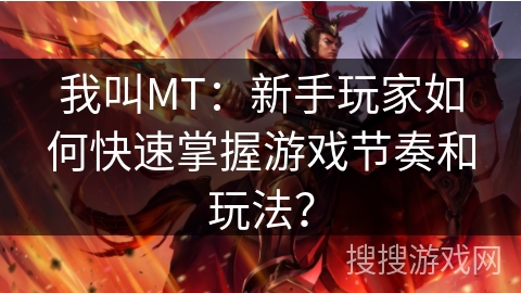 我叫MT：新手玩家如何快速掌握游戏节奏和玩法？