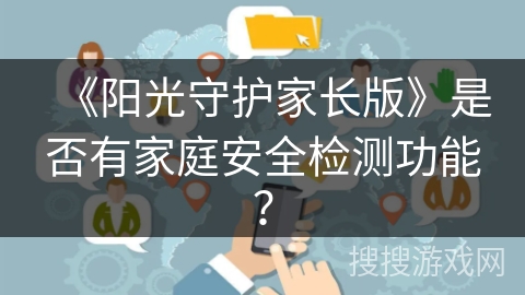 《阳光守护家长版》是否有家庭安全检测功能？