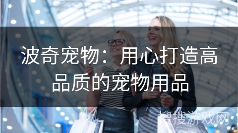 波奇宠物：用心打造高品质的宠物用品